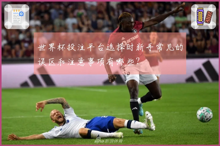 世界杯投注平台选择时新手常见的误区和注意事项有哪些？