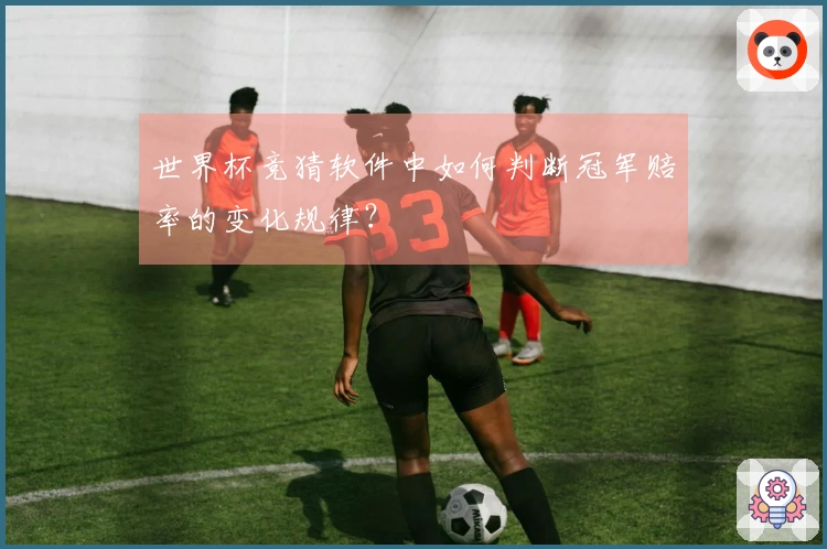 世界杯竞猜软件中如何判断冠军赔率的变化规律？