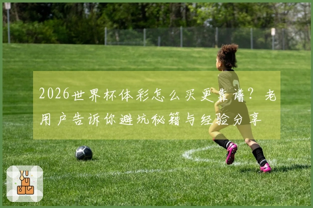 2026世界杯体彩怎么买更靠谱？老用户告诉你避坑秘籍与经验分享