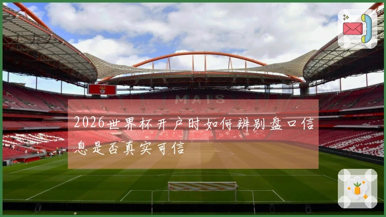 2026世界杯开户时如何辨别盘口信息是否真实可信