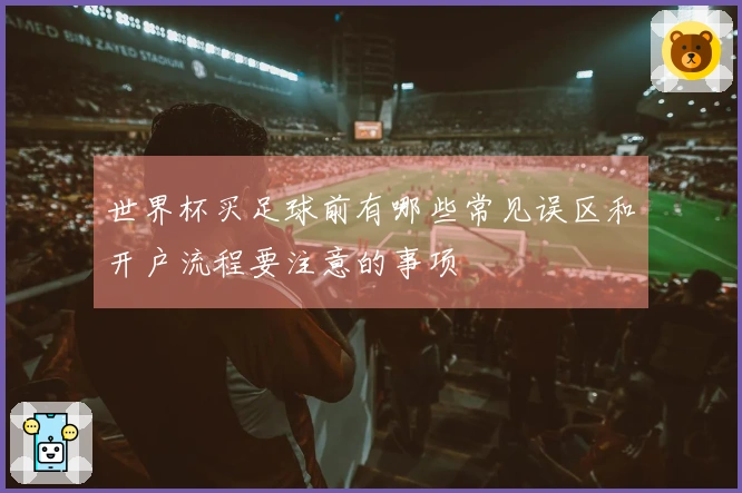 世界杯买足球前有哪些常见误区和开户流程要注意的事项