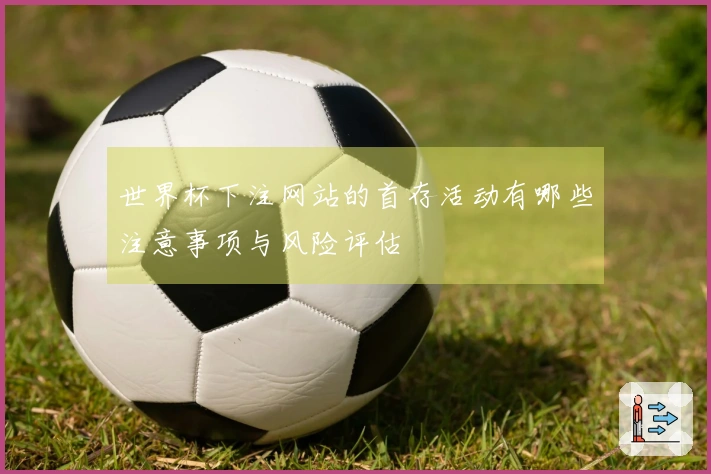 世界杯下注网站的首存活动有哪些注意事项与风险评估
