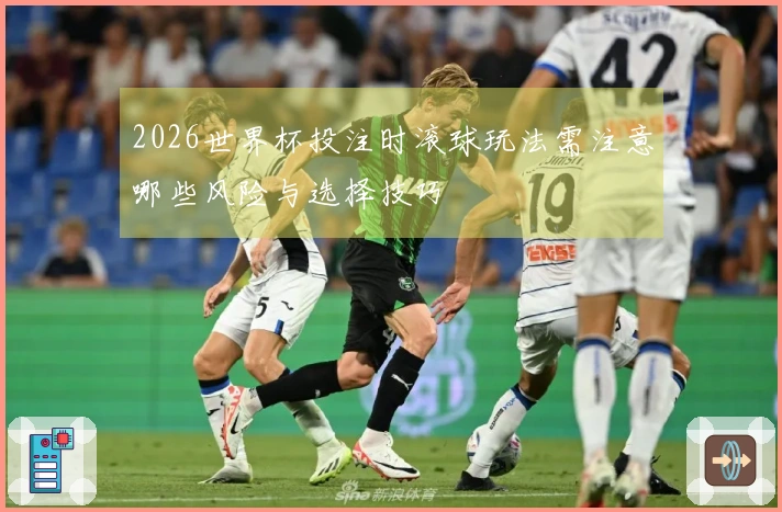 2026世界杯投注时滚球玩法需注意哪些风险与选择技巧