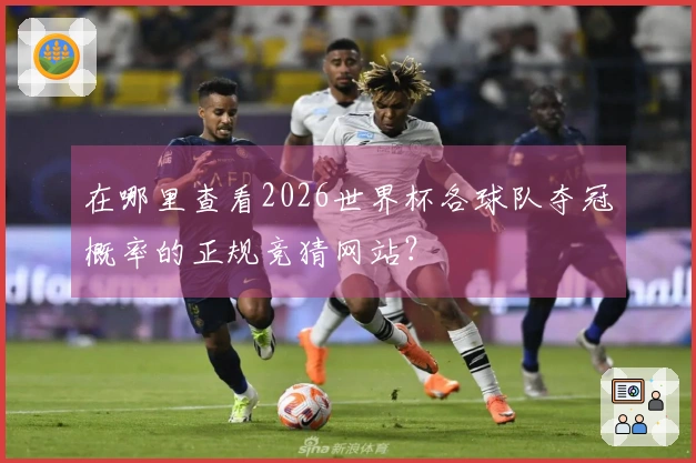 在哪里查看2026世界杯各球队夺冠概率的正规竞猜网站？