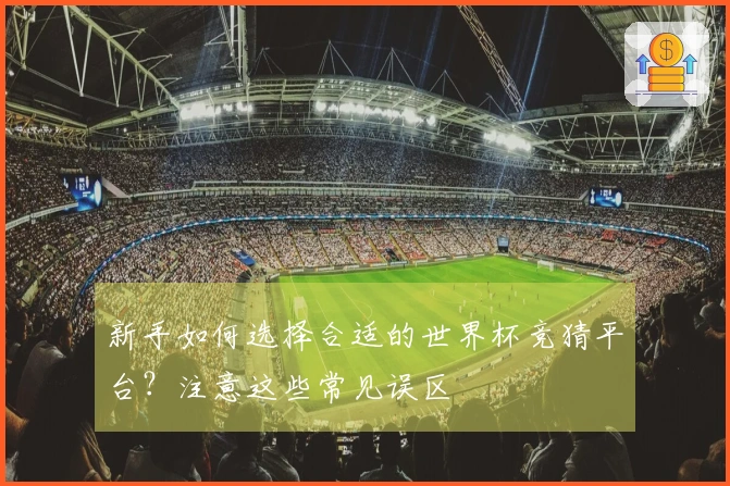 新手如何选择合适的世界杯竞猜平台？注意这些常见误区