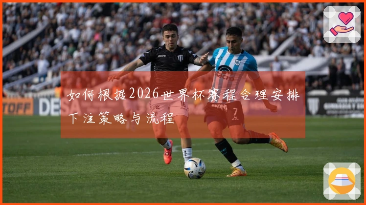 如何根据2026世界杯赛程合理安排下注策略与流程