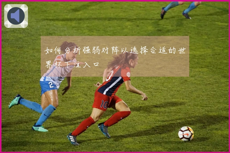 如何分析强弱对阵以选择合适的世界杯下注入口