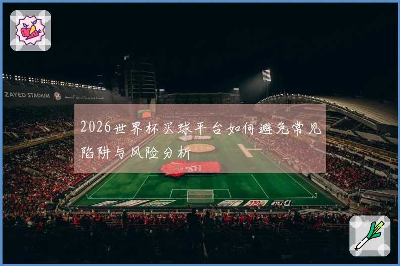 2026世界杯买球平台如何避免常见陷阱与风险分析