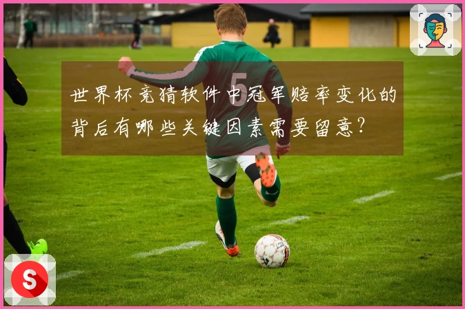 世界杯竞猜软件中冠军赔率变化的背后有哪些关键因素需要留意？