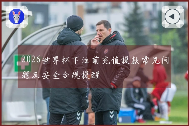 2026世界杯下注前充值提款常见问题及安全合规提醒