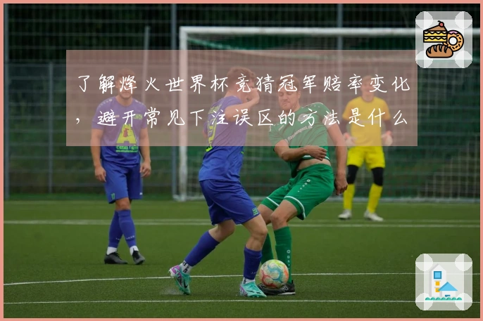 了解烽火世界杯竞猜冠军赔率变化，避开常见下注误区的方法是什么？