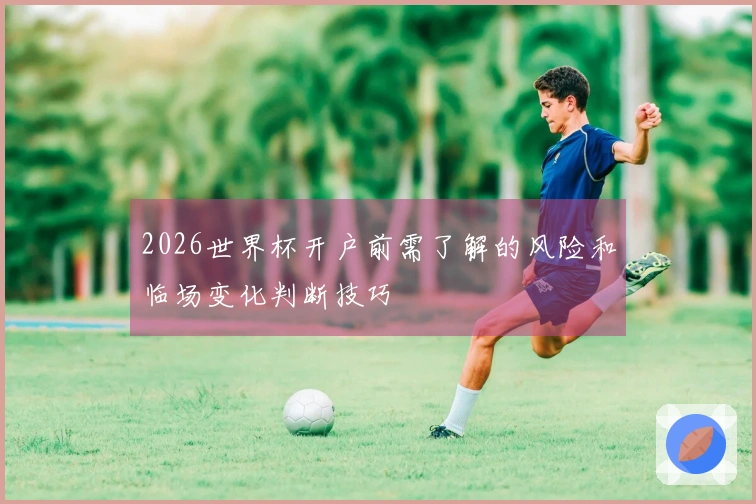 2026世界杯开户前需了解的风险和临场变化判断技巧