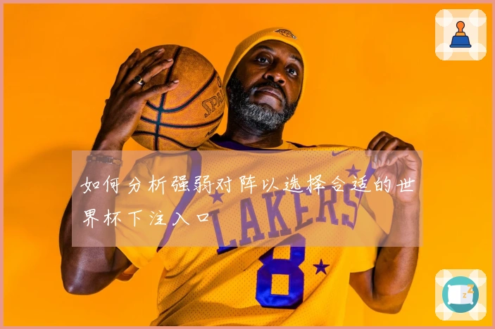 如何分析强弱对阵以选择合适的世界杯下注入口