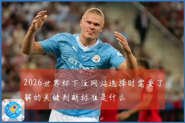 2026世界杯下注网站选择时需要了解的关键判断标准是什么