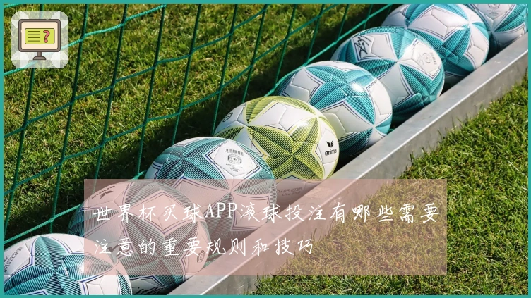 世界杯买球APP滚球投注有哪些需要注意的重要规则和技巧
