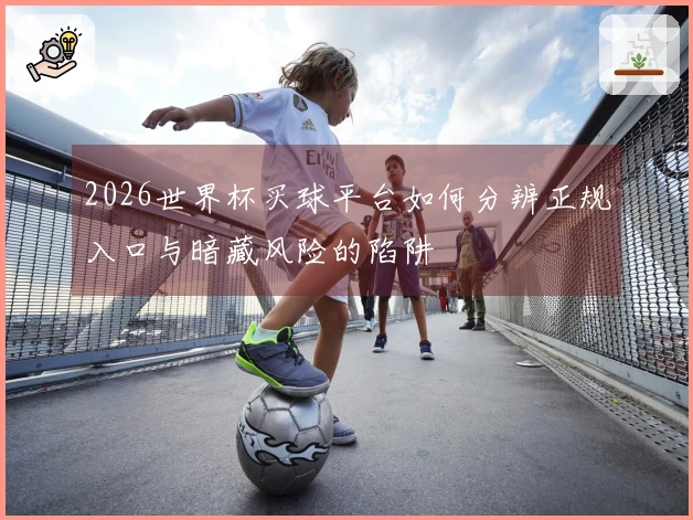 2026世界杯买球平台如何分辨正规入口与暗藏风险的陷阱