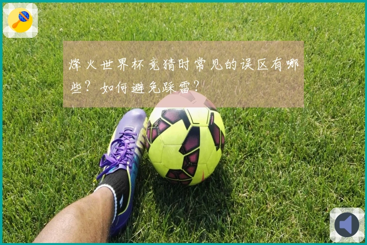 烽火世界杯竞猜时常见的误区有哪些？如何避免踩雷？