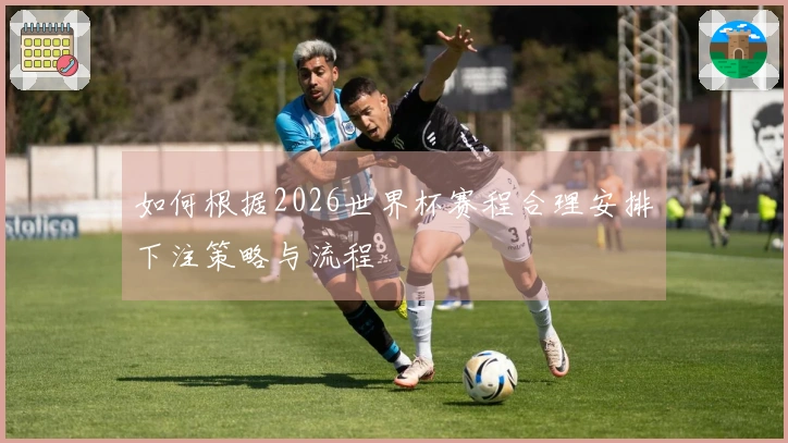 如何根据2026世界杯赛程合理安排下注策略与流程