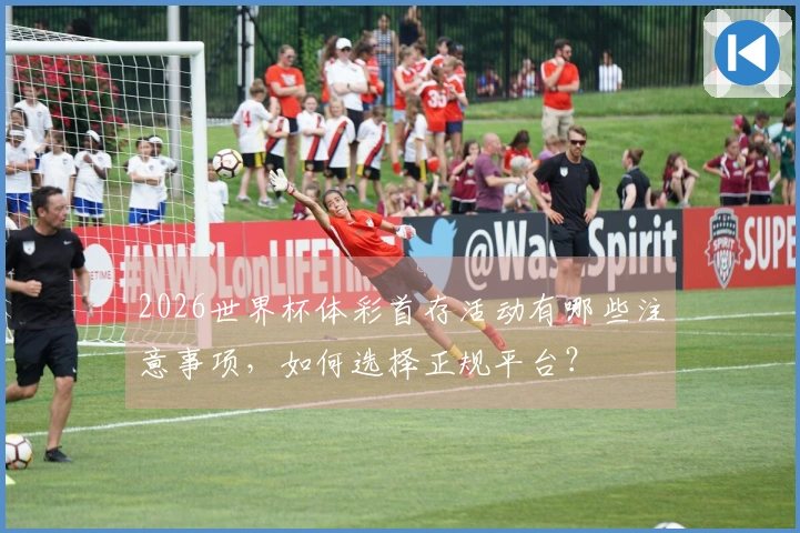 2026世界杯体彩首存活动有哪些注意事项，如何选择正规平台？