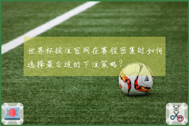 世界杯投注官网在赛程密集时如何选择最合适的下注策略？