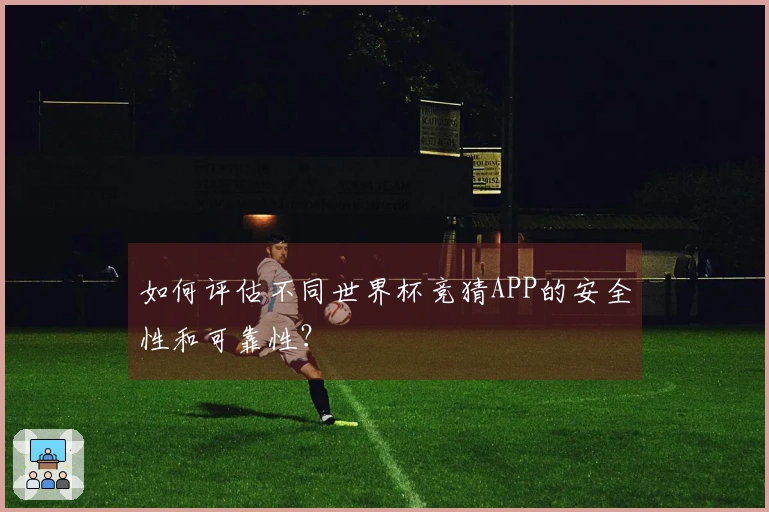 如何评估不同世界杯竞猜APP的安全性和可靠性？