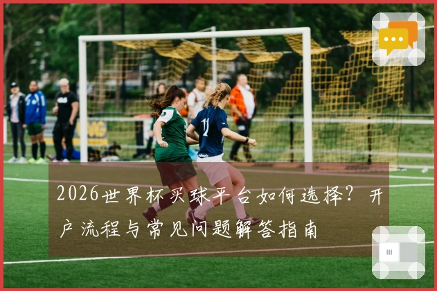 2026世界杯买球平台如何选择？开户流程与常见问题解答指南
