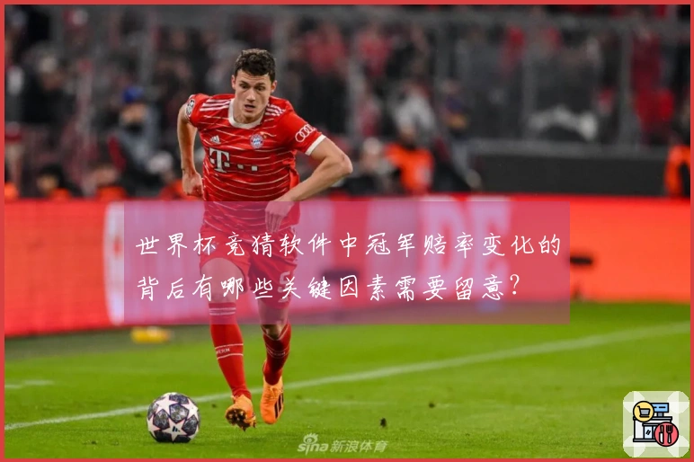 世界杯竞猜软件中冠军赔率变化的背后有哪些关键因素需要留意？