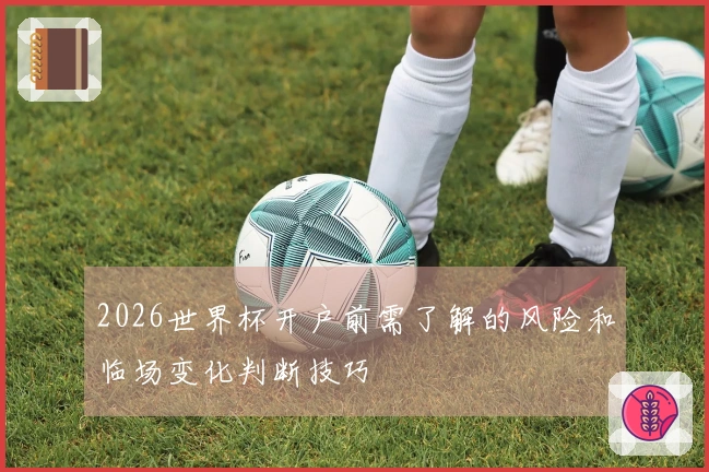 2026世界杯开户前需了解的风险和临场变化判断技巧