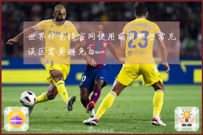 世界杯竞猜官网使用前有哪些常见误区需要避免？